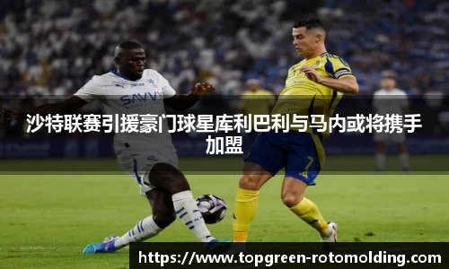 沙特联赛引援豪门球星库利巴利与马内或将携手加盟