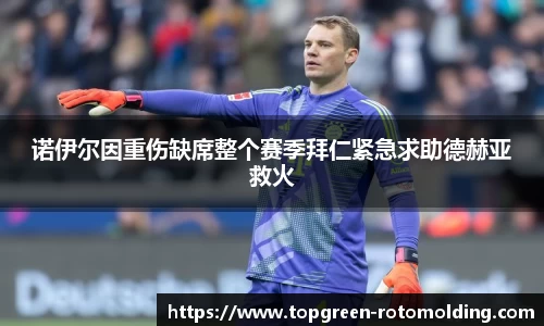 诺伊尔因重伤缺席整个赛季拜仁紧急求助德赫亚救火