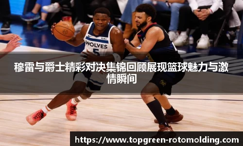 穆雷与爵士精彩对决集锦回顾展现篮球魅力与激情瞬间
